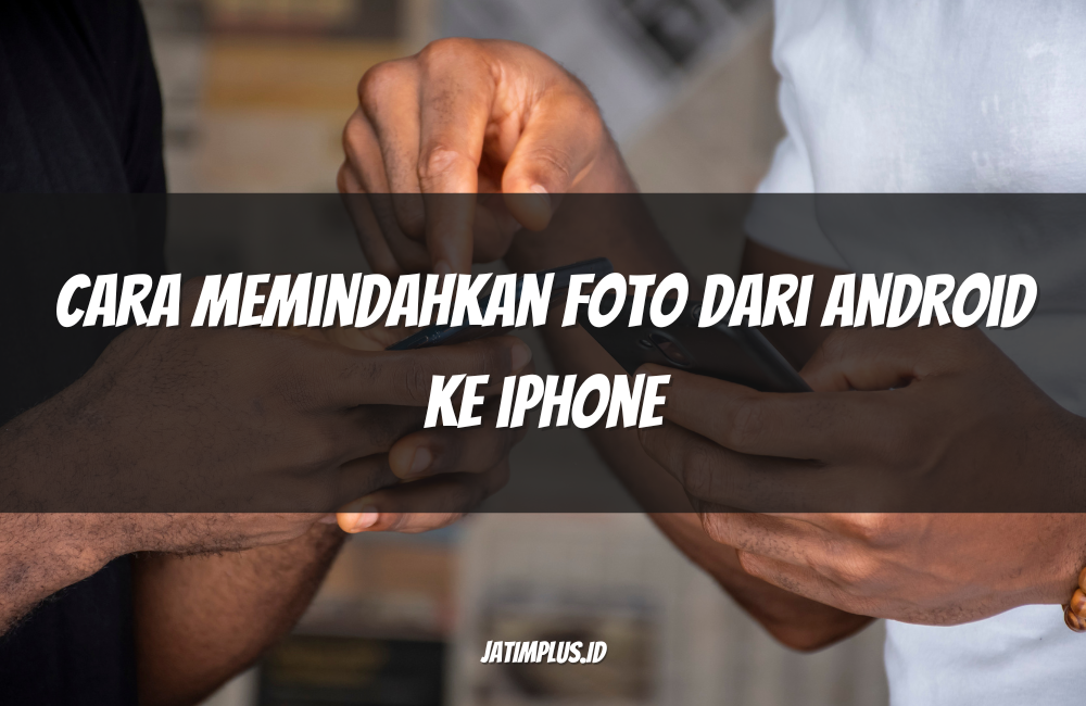 Cara Memindahkan Foto dari Android ke iPhone