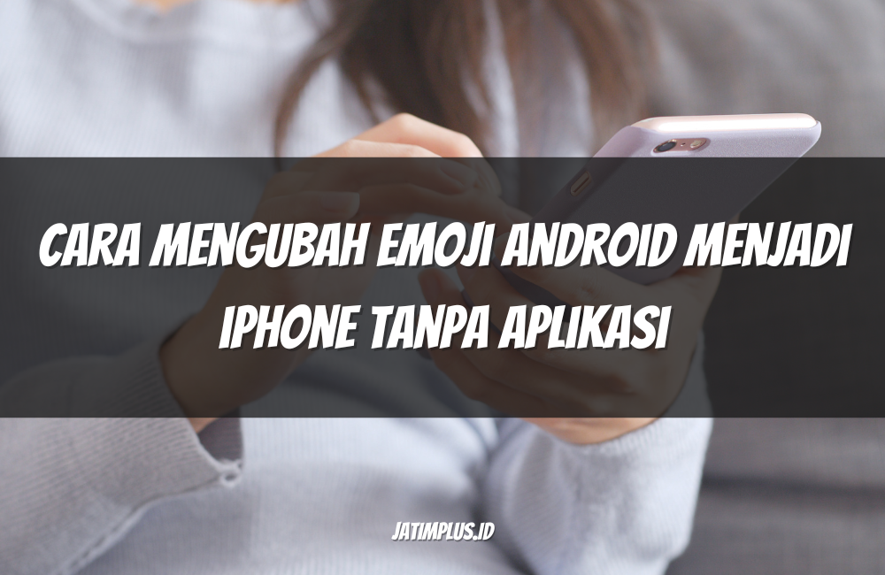 Cara Mengubah Emoji Android Menjadi iPhone Tanpa Aplikasi