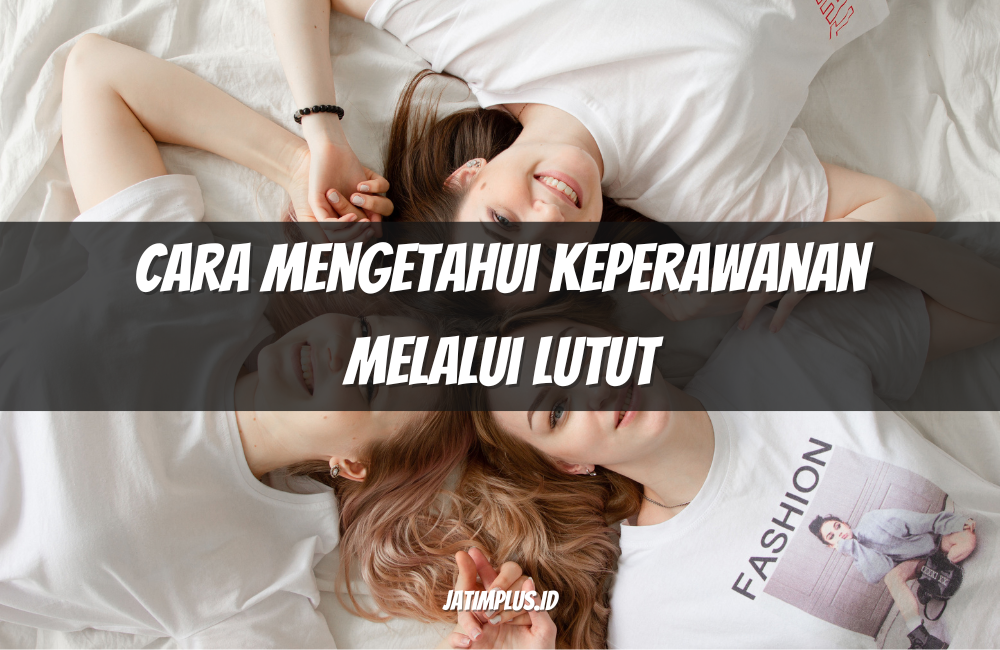 Cara Mengetahui Keperawanan Melalui Lutut