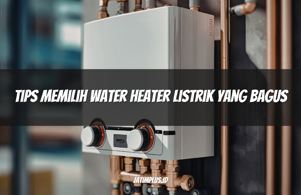 Tips Memilih Water Heater Listrik yang Bagus
